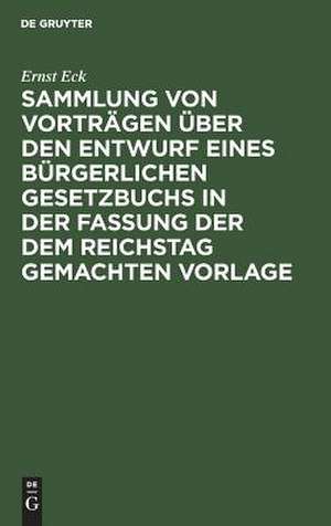 Erstes Buch, allgemeiner Theil des Entwurfs eines Bürgerlichen Gesetzbuchs in der Fassung der dem Reichstag gemachten Vorlage: eine Darstellung und Erläuterung der Hauptbestimmungen de Ernst Eck