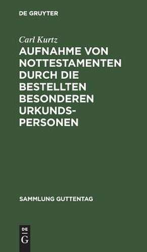 Aufnahme von Nottestamenten durch die bestellten besonderen Urkundspersonen: (Anweisung vom 15. März 1904) ; Text-Ausgabe mit Anmerkungen, erläuternden Musterbeispielen, einem Abriß des Erbrechts und Sachregister de Carl Kurtz
