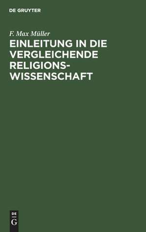 Einleitung in die vergleichende Religionswissenschaft: Vier Vorlesungen im Jahre MDCCCLXX an der Royal Institution in London gehalten ; Nebst zwei Essays "Über falsche Analogien" und "Über Philosophie der Mythologie" de Friedrich Max Müller