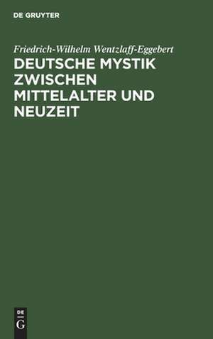 Deutsche Mystik zwischen Mittelalter und Neuzeit: Einheit und Wandlung ihrer Erscheinungsformen de Friedrich-Wilhelm Wentzlaff-Eggebert