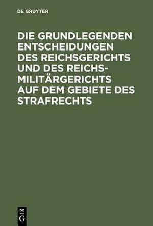 Die grundlegenden Entscheidungen des Reichsgerichts und des Reichsmilitärgerichts auf dem Gebiete des Strafrechts: Für das Studium und die Praxis de Max Apt