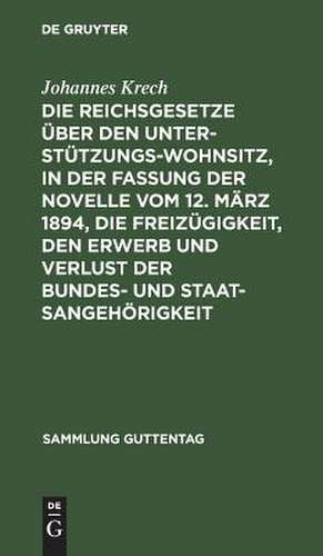 Die Reichsgesetze über den Unterstützungswohnsitz, in der Fassung der Novelle vom 12. März 1894, die Freizügigkeit, den Erwerb und Verlust der Bundes- und Staatsangehörigkeit: nebst d. auf ersteres Gesetz bezügl. landesgesetzl. Bestimmungen sämmtlicher Bundesstaaten ; Textausg. mit Anm. u. Sachreg. de Johannes Krech