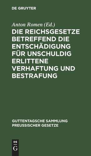 Die Reichsgesetze betreffend die Entschädigung für unschuldig erlittene Verhaftung und Bestrafung: nebst einem Anhang, enthaltend die Vorschriften der Strafprozeßordnung und der Militärstrafgerichtordnung über das Wiederaufnahmeverfahren sowie des Bürgerlichen Gesetzbuches über den Schadensersatz und das Österreichische Gesetz, betreffend die... de Anton Romen