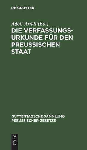 Die Verfassungs-Urkunde für den Preussischen Staat: mit Einleitung, vollständigem Kommentar, Anlagen und Sachregister de Adolf Arndt