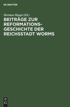 Beiträge zur Reformationsgeschichte der Reichsstadt Worms: zwei Flugschriften aus den Jahren 1523 und 1524 de Herman Haupt