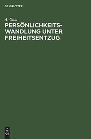 Persönlichkeitswandlung unter Freiheitsentzug: Auswirkungen von Strafen u. Massnahmen de August Ohm