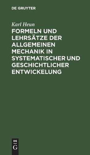 Formeln und Lehrsätze der allgemeinen Mechanik in systematischer und geschichtlicher Entwickelung dargestellt de Karl Heun