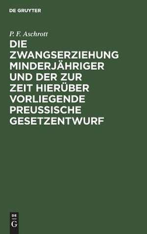 Die Zwangserziehung Minderjähriger und der zur Zeit hierüber vorliegende Preussische Gesetzentwurf de Paul Felix Aschrott