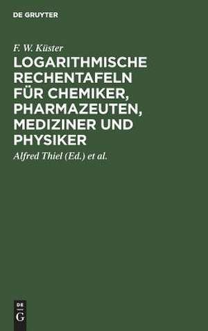 Logarithmische Rechentafeln für Chemiker, Pharmazeuten, Mediziner und Physiker de Friedrich Wilhelm Kuester