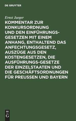 Kommentar zur Konkursordnung und den Einführungsgesetzen mit einem Anhang, enthaltend das Anfechtungsgesetz, Auszüge aus den Kostengesetzen, die Ausführungsgesetze der Einzelstaaten und die Geschäftsordnungen für Preußen und Bayern de Ernst Jaeger