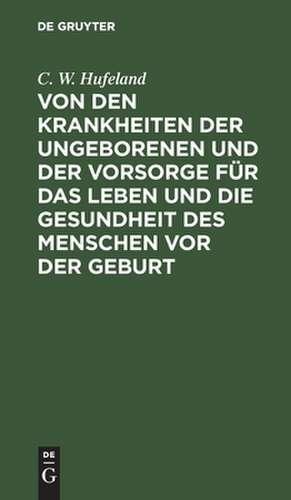 Von den Krankheiten der Ungeborenen und der Vorsorge für das Leben und die Gesundheit des Menschen vor der Geburt de Christoph Wilhelm Hufeland