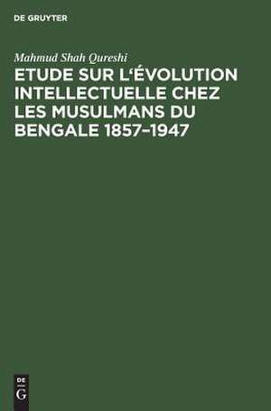 Etude sur l'évolution intellectuelle chez les musulmans du Bengale 1857 - 1947 de Mahmud Shah Qureshi