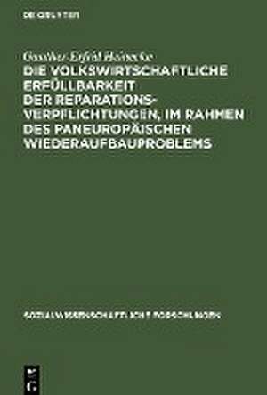 Die volkswirtschaftliche Erfüllbarkeit der Reparationsverpflichtungen, im Rahmen des paneuropäischen Wiederaufbauproblems de Gunther-Erfrid Heinecke