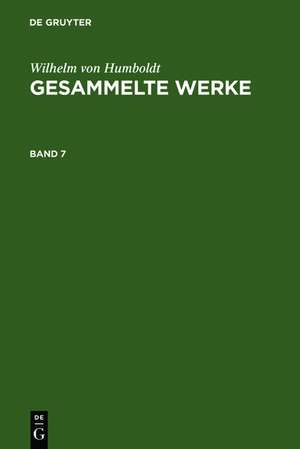 Wilhelm von Humboldt: Gesammelte Werke. Band 7 de Wilhelm von Humboldt