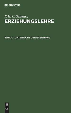 Unterricht der Erziehung: aus: Erziehungslehre : in drei Bänden, Bd. 3 de Friedrich Heinrich Christian Schwarz