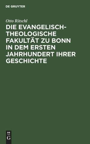 Die evangelisch-theologische Fakultät zu Bonn in dem ersten Jahrhundert ihrer Geschichte: 1819 - 1919 de Otto Ritschl