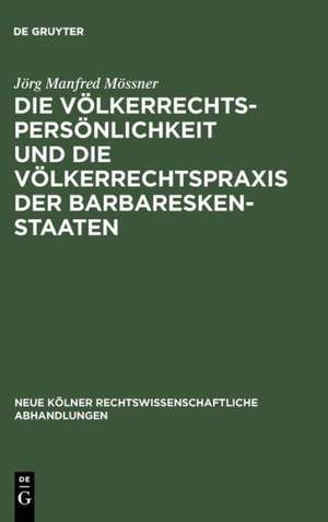 Die Völkerrechtspersönlichkeit und die Völkerrechtspraxis der Barbareskenstaaten: (Algier, Tripolis, Tunis 1518-1830) de Jörg Manfred Mössner