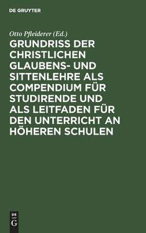 Grundriß der christlichen Glaubens- und Sittenlehre als Compendium für Studirende und als Leitfaden für den Unterricht an höheren Schulen de Otto Pfleiderer