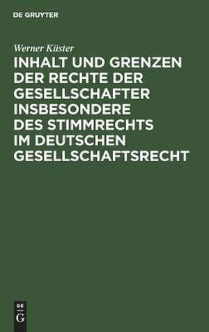 Inhalt und Grenzen der Rechte der Gesellschafter insbesondere des Stimmrechts im deutschen Gesellschaftsrecht: unter Berücksichtigung der höchstrichterlichen Rechtsprechung de Werner Küster