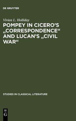 Pompey in Cicero's "Correspondence" and Lucan's "Civil war" de Vivian L. Holliday