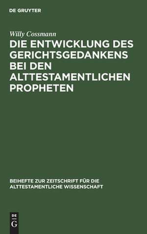 Die Entwicklung des Gerichtsgedankens bei den alttestamentlichen Propheten de Willy Cossmann