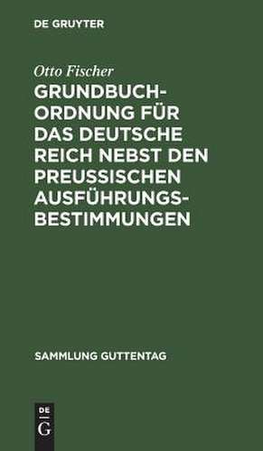 Grundbuchordnung für das Deutsche Reich nebst den preußischen Ausführungsbestimmungen: Textausgabe mit Einleitung, Anmerkungen und Sachregister de Otto Fischer