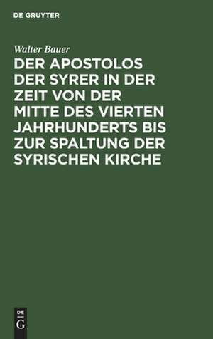 Der Apostolos der Syrer in der Zeit von der Mitte des vierten Jahrhunderts bis zur Spaltung der syrischen Kirche de Walter Bauer