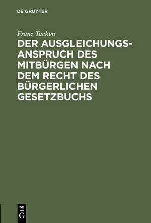 Der Ausgleichungsanspruch des Mitbürgen nach dem Recht des Bürgerlichen Gesetzbuchs: Dogmatische Abhandlung mit Beiträgen zur Lehre vom Bürgenregreß und Gesamtschuldnerausgleich de Franz Tacken