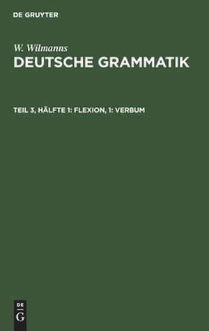 Verbum: aus: Deutsche Grammatik : Gotisch, Alt-, Mittel- und Neuhochdeutsch, 3, 1 de Wilhelm Wilmanns