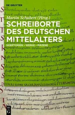 Schreiborte des deutschen Mittelalters: Skriptorien - Werke - Mäzene de Martin Schubert