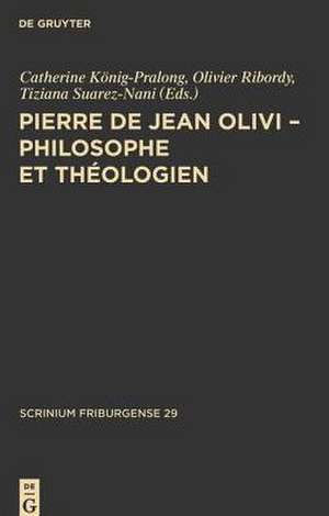 Pierre de Jean Olivi - Philosophe et théologien de Catherine König-Pralong