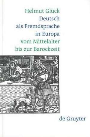 Deutsch als Fremdsprache in Europa vom Mittelalter bis zur Barockzeit de Helmut Glück