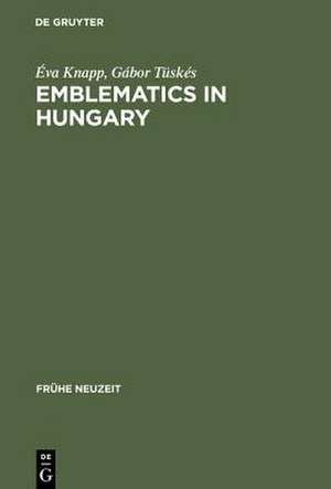 Emblematics in Hungary: A Study of the History of Symbolic Representation in Renaissance and Baroque Literature de Éva Knapp