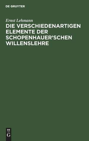 Die verschiedenartigen Elemente der Schopenhauer¿schen Willenslehre de Ernst Lehmann