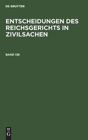 Entscheidungen des Reichsgerichts in Zivilsachen. Band 136 de Mitglieder des Gerichtshofes und der Reichsanwaltschaft