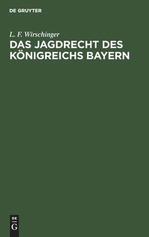 Das Jagdrecht des Königreichs Bayern de L. F. Wirschinger