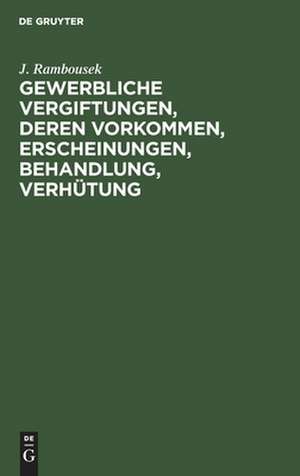 Gewerbliche Vergiftungen, deren Vorkommen, Erscheinungen, Behandlung, Verhütung de J. Rambousek