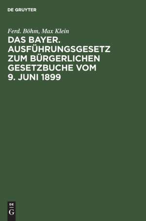 Das Bayer. Ausführungsgesetz zum Bürgerlichen Gesetzbuche vom 9. Juni 1899 de Max Klein