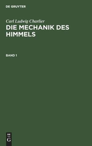 Carl Ludwig Charlier: Die Mechanik des Himmels. Band 1 de Carl Ludwig Charlier