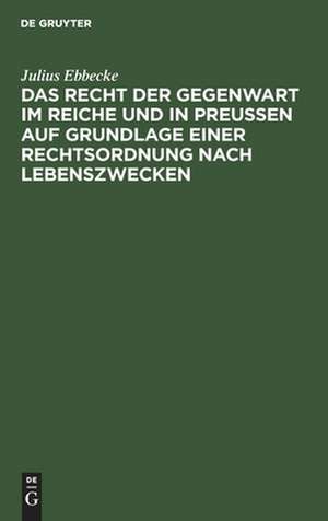 Das Recht der Gegenwart im Reiche und in Preußen auf Grundlage einer Rechtsordnung nach Lebenszwecken de Julius Ebbecke