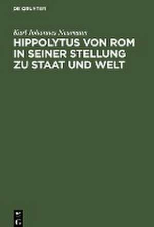 Hippolytus von Rom in seiner Stellung zu Staat und Welt de Karl Johannes Neumann