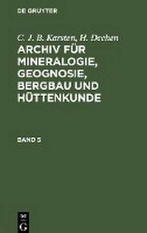 C. J. B. Karsten; H. Dechen: Archiv für Mineralogie, Geognosie, Bergbau und Hüttenkunde. Band 5 de H. Dechen