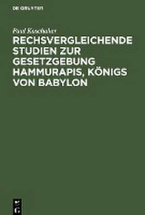 Rechsvergleichende Studien zur Gesetzgebung Hammurapis, Königs von Babylon de Paul Koschaker