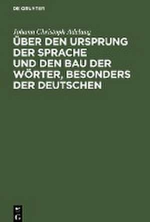 Über den Ursprung der Sprache und den Bau der Wörter, besonders der Deutschen de Johann Christoph Adelung