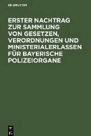 Erster Nachtrag zur Sammlung von Gesetzen, Verordnungen und Ministerialerlassen für Bayerische Polizeiorgane de Degruyter