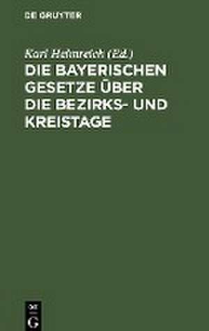 Die bayerischen Gesetze über die Bezirks- und Kreistage de Karl Helmreich