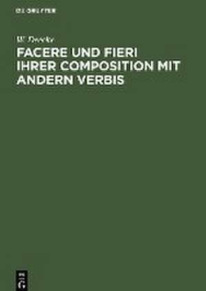 Facere und Fieri ihrer Composition mit andern Verbis de W. Deecke