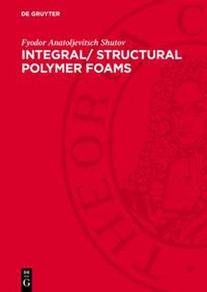 Integral/ Structural Polymer Foams de Fyodor Anatoljevitsch Shutov