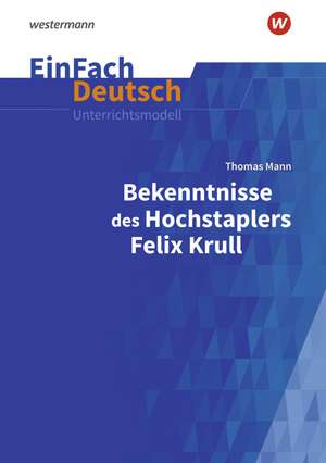 Bekenntnisse des Hochstaplers Felix Krull: Gymnasiale Oberstufe. EinFach Deutsch Unterrichtsmodelle