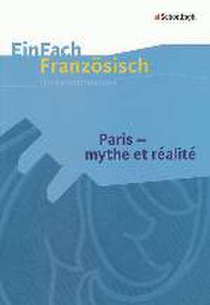 Paris - mythe et réalité. EinFach Französisch Unterrichtsmodelle de Markus Frye